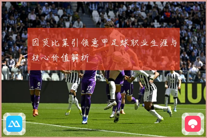 因莫比莱引领意甲足球职业生涯与核心价值解析