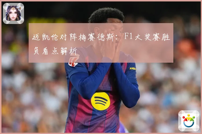 迈凯伦对阵梅赛德斯：F1大奖赛胜负看点解析