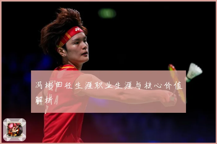 冯彬田径生涯职业生涯与核心价值解析