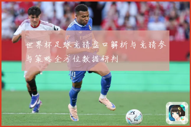 世界杯足球竞猜盘口解析与竞猜参与策略全方位数据研判