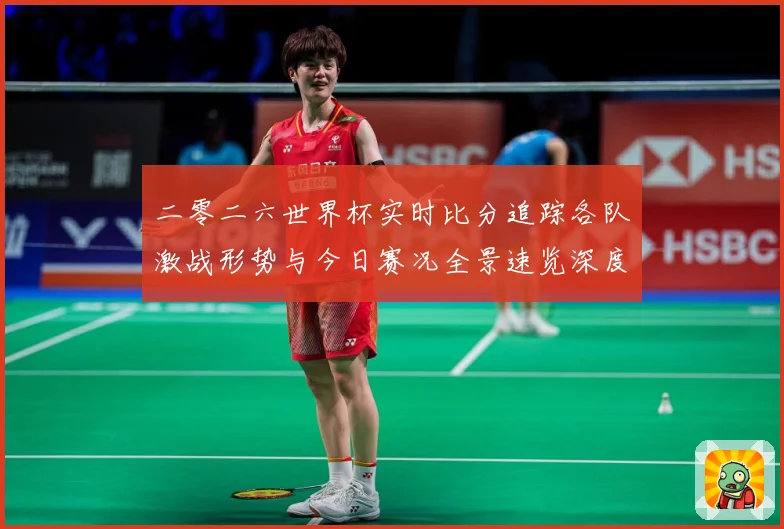 二零二六世界杯实时比分追踪各队激战形势与今日赛况全景速览深度数据研判