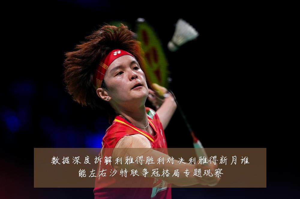 数据深度拆解利雅得胜利对决利雅得新月谁能左右沙特联争冠格局专题观察